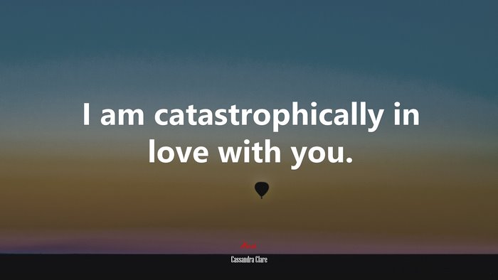 I am catastrophically in love with you. | Cassandra Clare quote