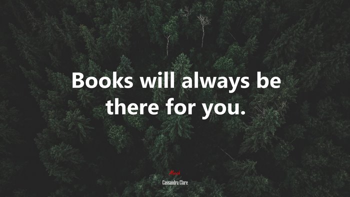 Books will always be there for you. | Cassandra Clare quote