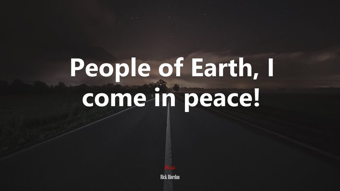People of Earth, I come in peace! | Rick Riordan quote