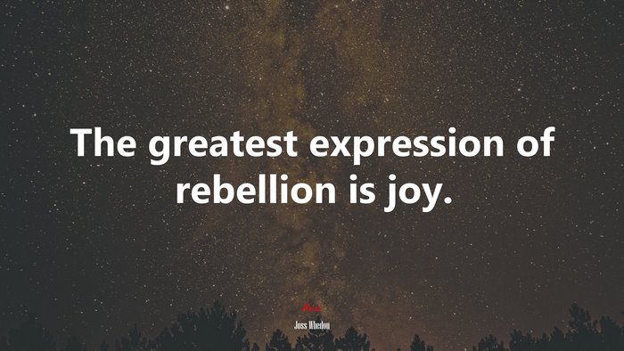 The greatest expression of rebellion is joy. | Joss Whedon quote
