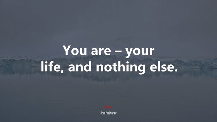 You are – your life, and nothing else. | Jean-Paul Sartre quote