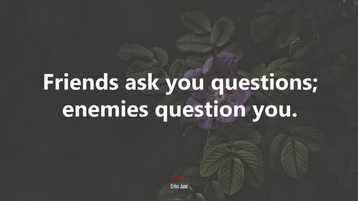 Friends ask you questions; enemies question you. | Criss Jami quote