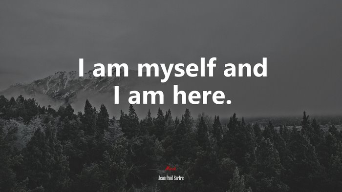 I am myself and I am here. | Jean-Paul Sartre quote