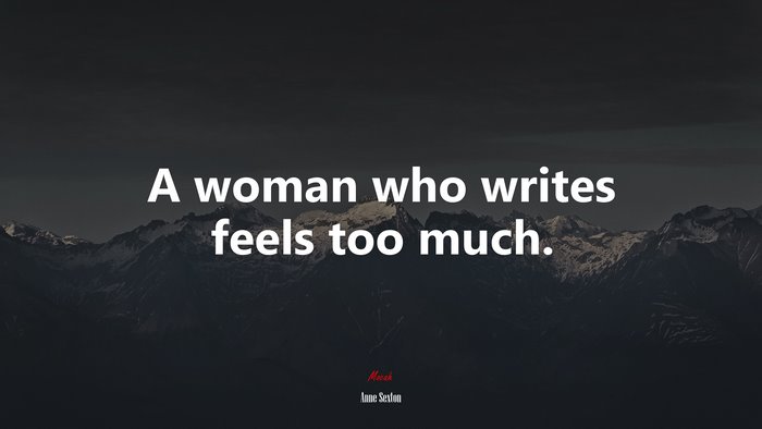 A woman who writes feels too much. | Anne Sexton quote