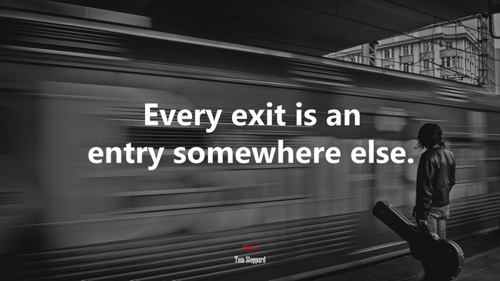 Every exit is an entry somewhere else. | Tom Stoppard quote