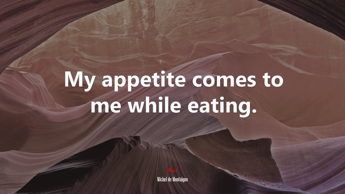 My appetite comes to me while eating. | Michel de Montaigne quote