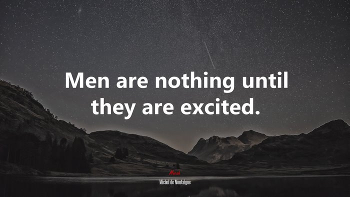 Men are nothing until they are excited. | Michel de Montaigne quote