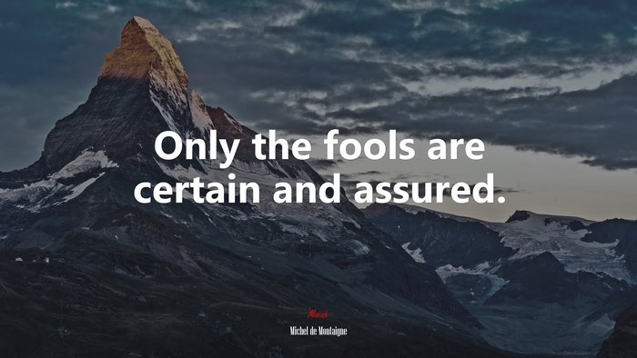 Only the fools are certain and assured. | Michel de Montaigne quote