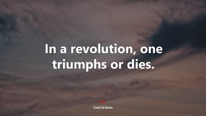 In a revolution, one triumphs or dies. | Ernesto Che Guevara quote