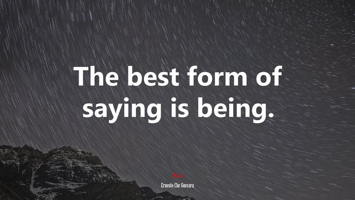 The best form of saying is being. | Ernesto Che Guevara quote