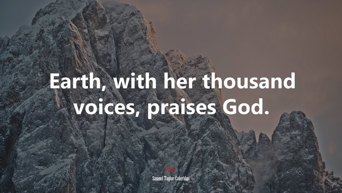 Earth, with her thousand voices, praises God. | Samuel Taylor Coleridge quote