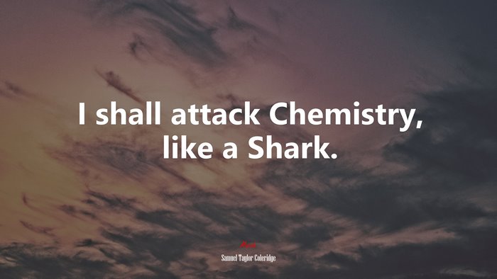 I shall attack Chemistry, like a Shark. | Samuel Taylor Coleridge quote