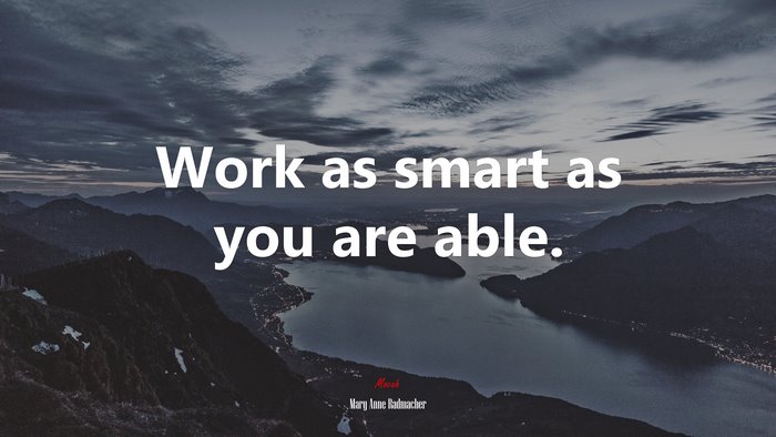 Work as smart as you are able. | Mary Anne Radmacher quote