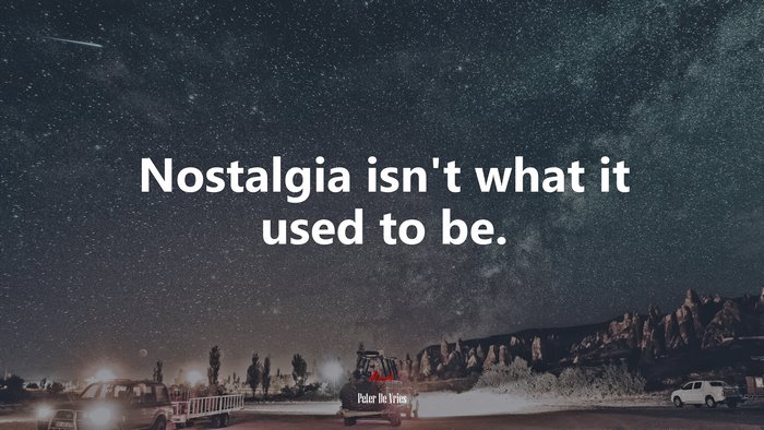 Nostalgia isn’t what it used to be. | Peter De Vries quote