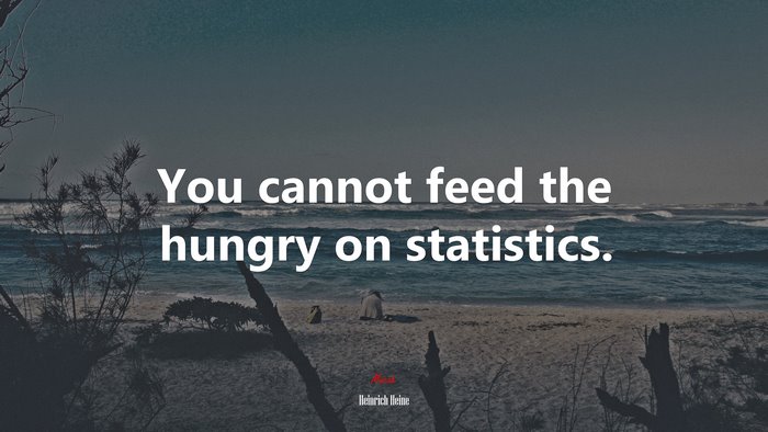 You cannot feed the hungry on statistics. | Heinrich Heine quote