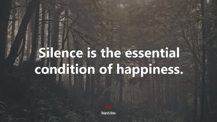 Silence is the essential condition of happiness. | Heinrich Heine quote