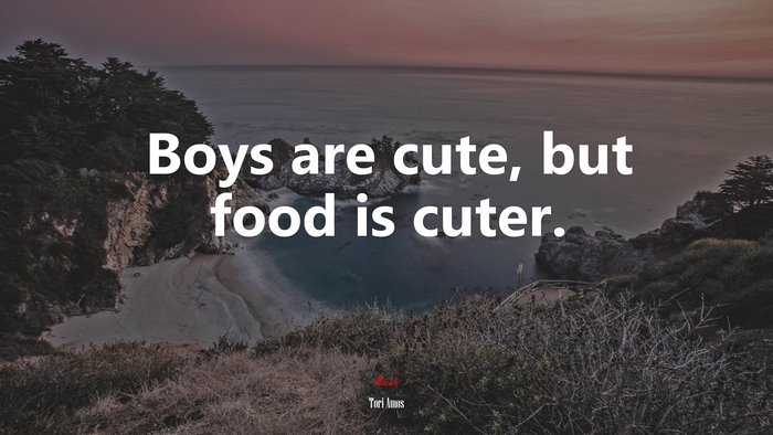Boys are cute, but food is cuter. | Tori Amos quote