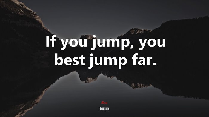 If you jump, you best jump far. | Tori Amos quote