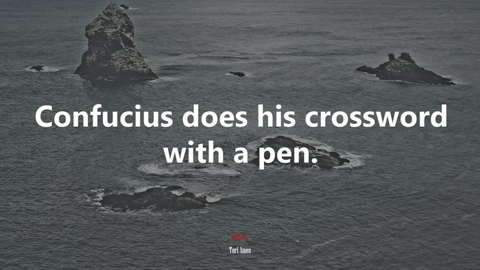 Confucius does his crossword with a pen. | Tori Amos quote