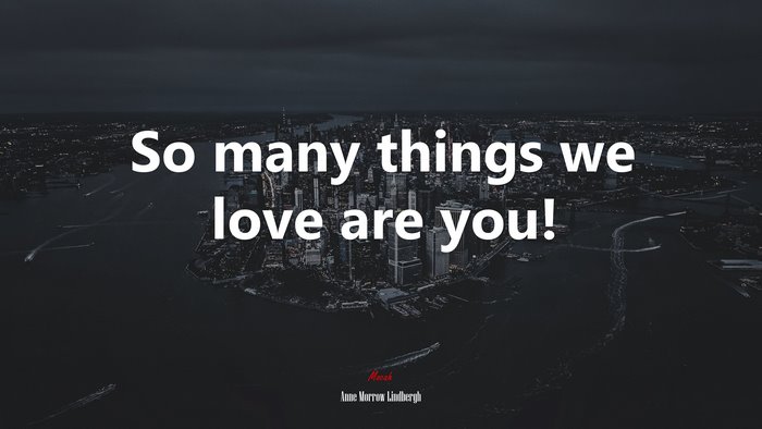 So many things we love are you! | Anne Morrow Lindbergh quote