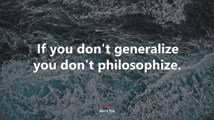 If you don’t generalize you don’t philosophize. | Robert M. Pirsig quote
