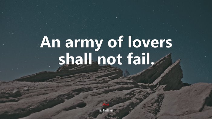 An army of lovers shall not fail. | Rita Mae Brown quote