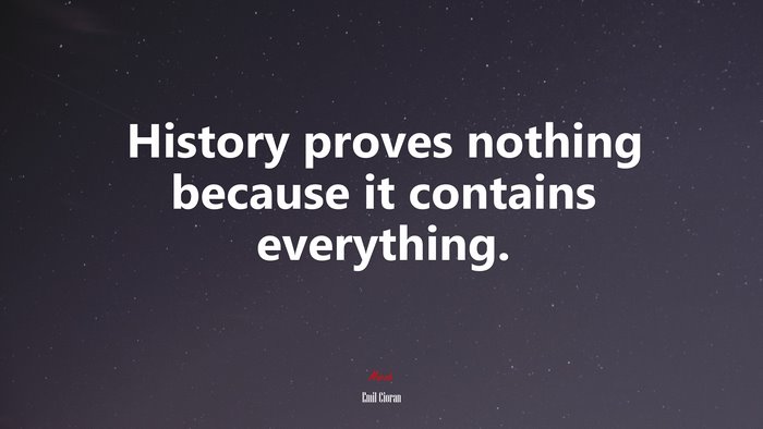 History proves nothing because it contains everything. | Emil Cioran quote