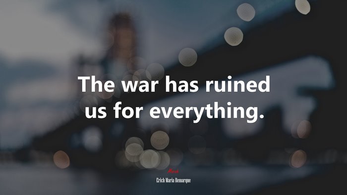 The war has ruined us for everything. | Erich Maria Remarque quote