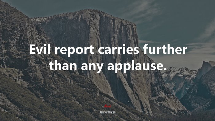 Evil report carries further than any applause. | Baltasar Gracián quote