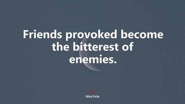 Friends provoked become the bitterest of enemies. | Baltasar Gracián quote