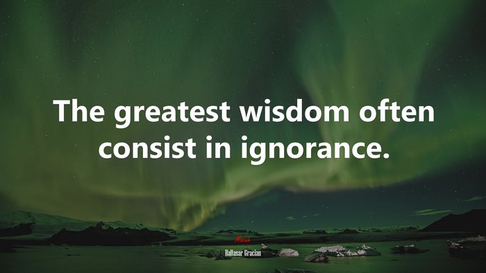The greatest wisdom often consist in ignorance. | Baltasar Gracián quote