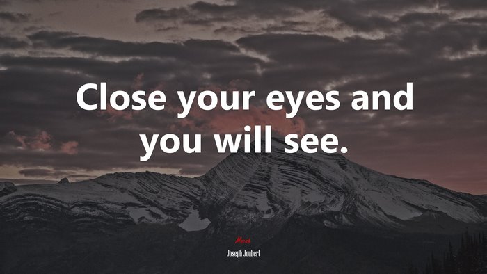 Close your eyes and you will see. | Joseph Joubert quote