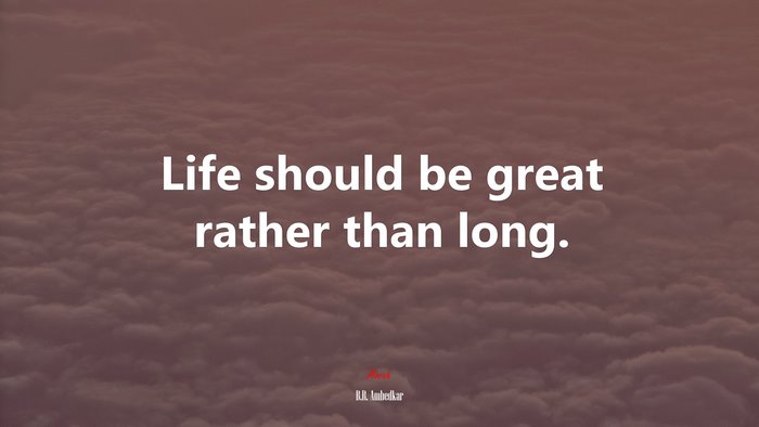 Life should be great rather than long. | B.R. Ambedkar quote