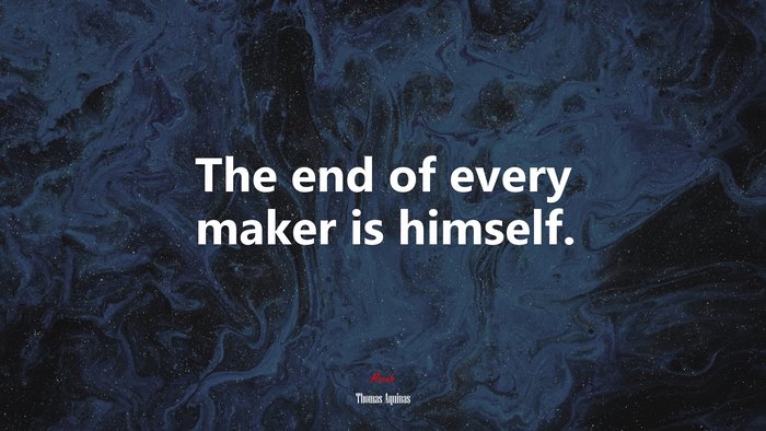 The end of every maker is himself. | Thomas Aquinas quote
