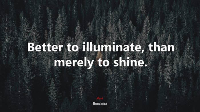 Better to illuminate, than merely to shine. | Thomas Aquinas quote