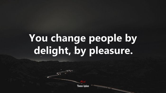 You change people by delight, by pleasure. | Thomas Aquinas quote