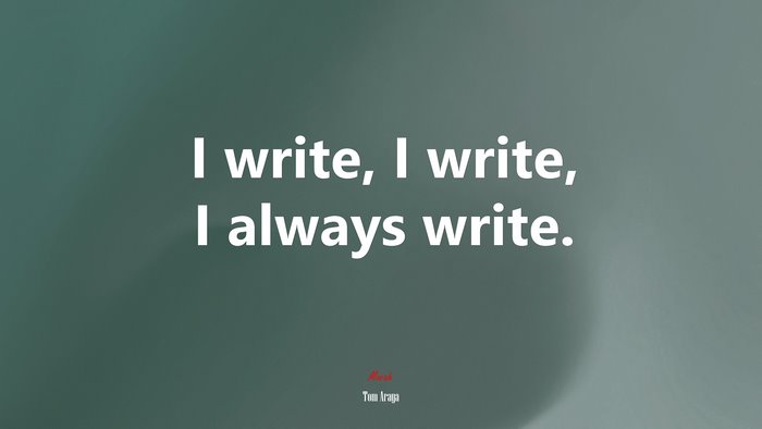 I write, I write, I always write. | Tom Araya quote