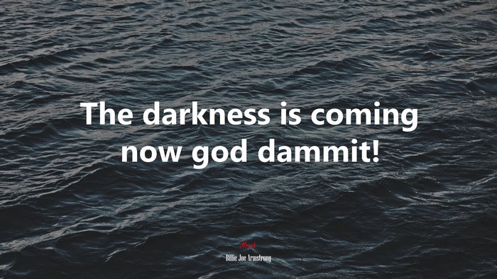 The darkness is coming now god dammit! | Billie Joe Armstrong quote