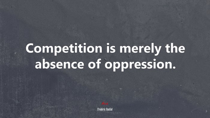 Competition is merely the absence of oppression. | Frédéric Bastiat quote