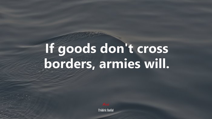 If goods don’t cross borders, armies will. | Frédéric Bastiat quote