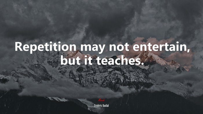 Repetition may not entertain, but it teaches. | Frédéric Bastiat quote