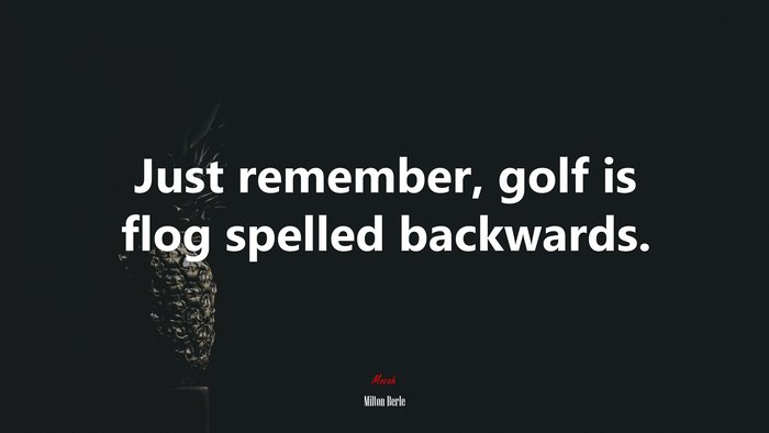 Just remember, golf is flog spelled backwards. | Milton Berle quote
