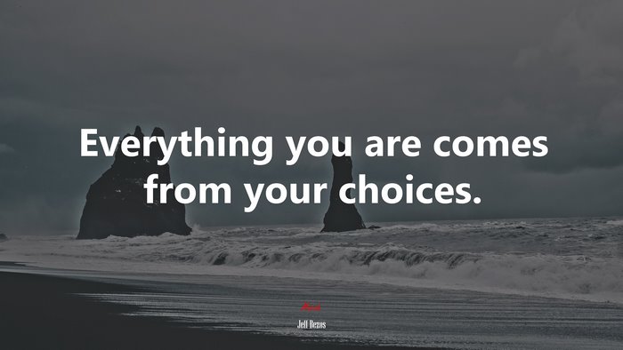 Everything you are comes from your choices. | Jeff Bezos quote