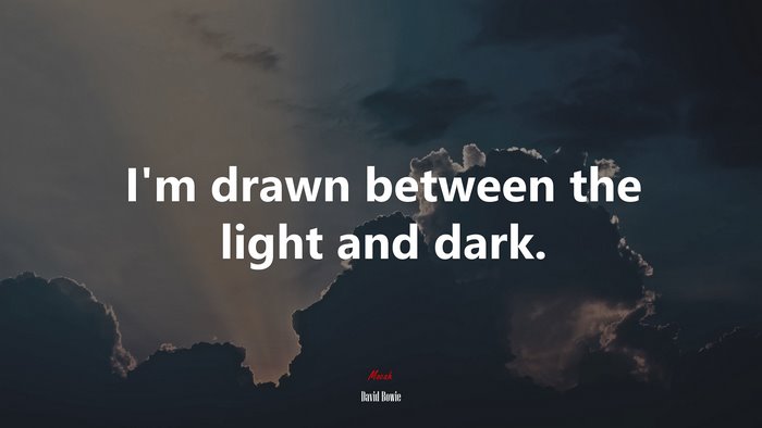 I’m drawn between the light and dark. | David Bowie quote