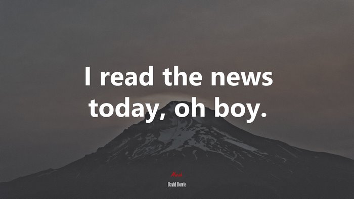 I read the news today, oh boy. | David Bowie quote