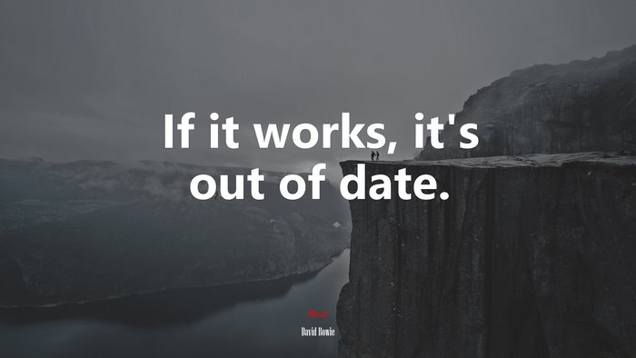 If it works, it’s out of date. | David Bowie quote