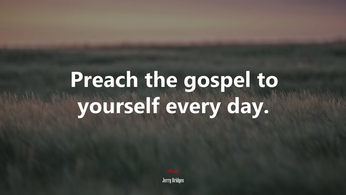 Preach the gospel to yourself every day. | Jerry Bridges quote