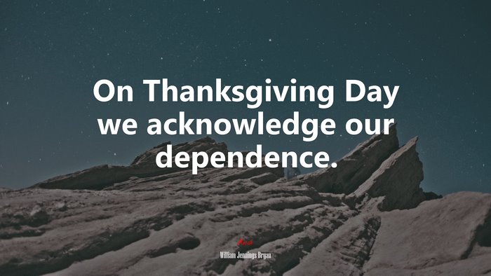 On Thanksgiving Day we acknowledge our dependence. | William Jennings Bryan quote