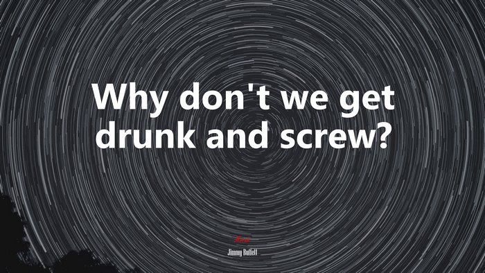 Why don’t we get drunk and screw? | Jimmy Buffett quote
