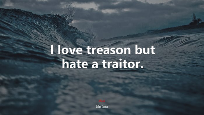 I love treason but hate a traitor. | Julius Caesar quote